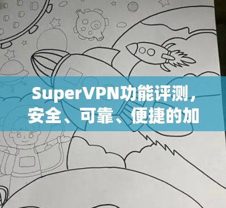 SuperVPN功能评测，安全、可靠、便捷的加密网络
