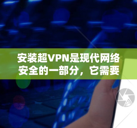 安装超VPN是现代网络安全的一部分，它需要遵循一定的步骤和配置。以下是一些详细的步骤指南，帮助您顺利安装超VPN