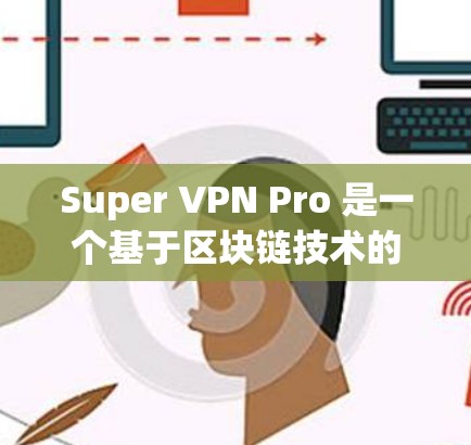 Super VPN Pro 是一个基于区块链技术的 VPN 应用程序，提供全面的加密、流量控制和安全功能。以下是它的客户端介绍