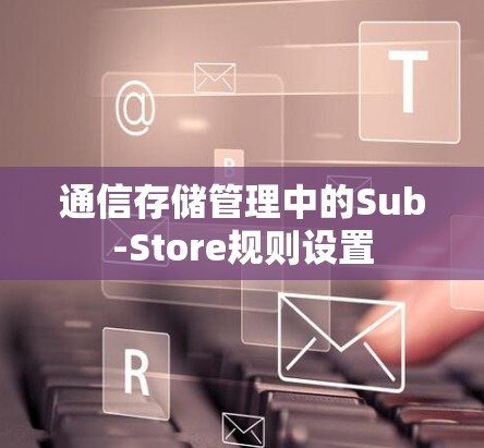 通信存储管理中的Sub-Store规则设置