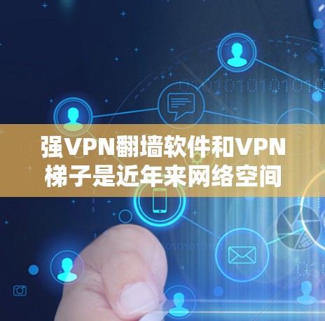 强VPN翻墙软件和VPN梯子是近年来网络空间的技术发展中的重要概念,它们帮助人们更好地保护隐私并安全地访问网络资源。以下是对这两个概念的详细解释 强VPN翻墙软件和VPN梯子是近年来网络空间的技术发展中的重要概念,它们帮助人们更好地保护隐私并安全地访问网络资源。以下是对这两个概念的详细解释