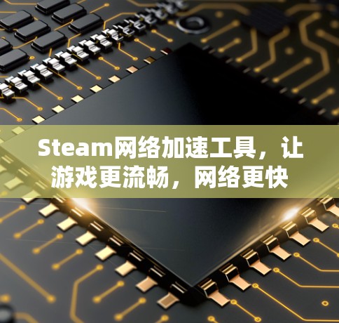 Steam网络加速工具,让游戏更流畅,网络更快 Steam网络加速工具,让游戏更流畅,网络更快