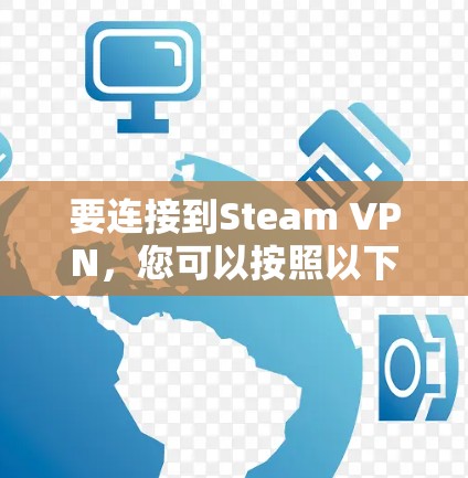 要连接到Steam VPN,您可以按照以下步骤操作 要连接到Steam VPN,您可以按照以下步骤操作