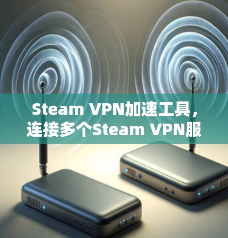 Steam VPN加速工具,连接多个Steam VPN服务器,提升游戏与视频下载效率 Steam VPN加速工具,连接多个Steam VPN服务器,提升游戏与视频下载效率