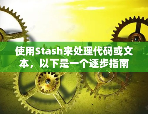 使用Stash来处理代码或文本,以下是一个逐步指南 使用Stash来处理代码或文本,以下是一个逐步指南
