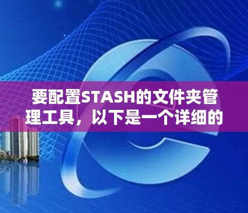 要配置STASH的文件夹管理工具,以下是一个详细的步骤说明 要配置STASH的文件夹管理工具,以下是一个详细的步骤说明
