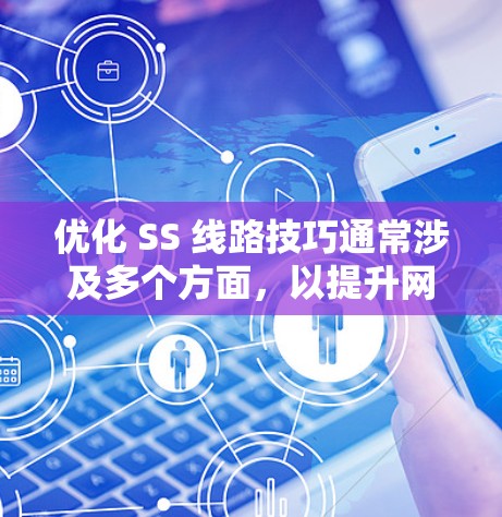 优化 SS 线路技巧通常涉及多个方面,以提升网络性能和可靠性。以下是具体的优化技巧,分为几个主要部分 优化 SS 线路技巧通常涉及多个方面,以提升网络性能和可靠性。以下是具体的优化技巧,分为几个主要部分
