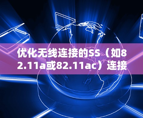 优化无线连接的SS(如82.11a或82.11ac)连接方案,旨在提升性能和降低成本。以下是优化的步骤 优化无线连接的SS(如82.11a或82.11ac)连接方案,旨在提升性能和降低成本。以下是优化的步骤