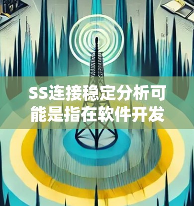 SS连接稳定分析可能是指在软件开发或系统测试中,使用特定的工具或方法来分析软件系统或应用程序的稳定性。以下是一些可能的解释和步骤 SS连接稳定分析可能是指在软件开发或系统测试中,使用特定的工具或方法来分析软件系统或应用程序的稳定性。以下是一些可能的解释和步骤