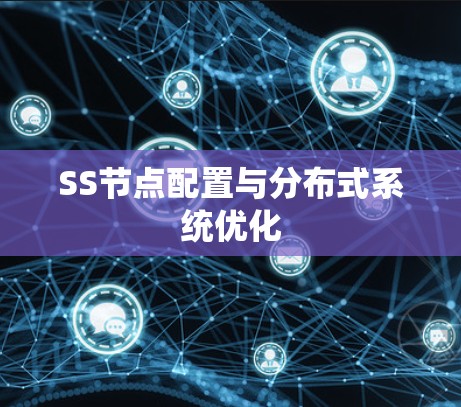 SS节点配置与分布式系统优化 SS节点配置与分布式系统优化