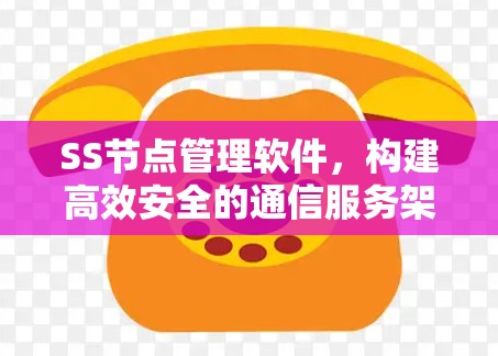 SS节点管理软件,构建高效安全的通信服务架构 SS节点管理软件,构建高效安全的通信服务架构