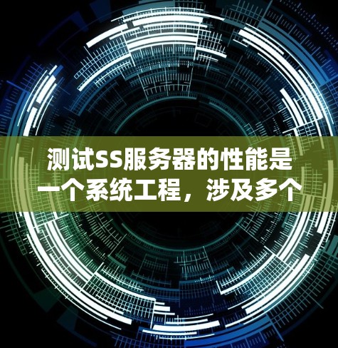 测试SS服务器的性能是一个系统工程,涉及多个步骤和技巧。以下是一个有条理的总结和指南,帮助您高效地测试SS服务器 测试SS服务器的性能是一个系统工程,涉及多个步骤和技巧。以下是一个有条理的总结和指南,帮助您高效地测试SS服务器