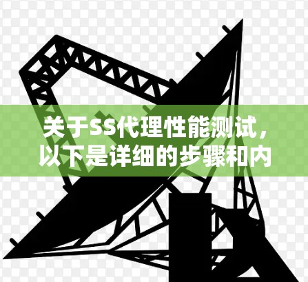 关于SS代理性能测试,以下是详细的步骤和内容 关于SS代理性能测试,以下是详细的步骤和内容