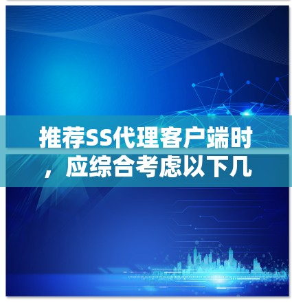 推荐SS代理客户端时,应综合考虑以下几个关键因素,以确保客户端高效、安全且兼容服务器环境 推荐SS代理客户端时,应综合考虑以下几个关键因素,以确保客户端高效、安全且兼容服务器环境