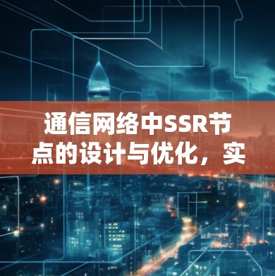 通信网络中SSR节点的设计与优化，实现高效数据传输的关键技术