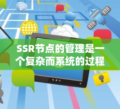 SSR节点的管理是一个复杂而系统的过程,涉及多个关键步骤和工具。以下是对SSR节点管理的详细指南 SSR节点的管理是一个复杂而系统的过程,涉及多个关键步骤和工具。以下是对SSR节点管理的详细指南