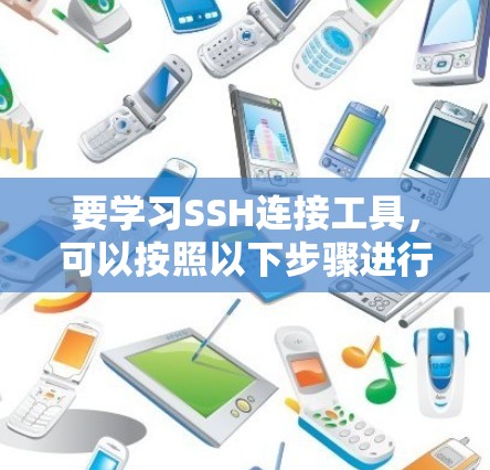 要学习SSH连接工具，可以按照以下步骤进行