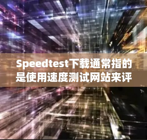 Speedtest下载通常指的是使用速度测试网站来评估不同服务器或服务器组的下载速度。以下是一些常见的下载速度测试网站和建议 Speedtest下载通常指的是使用速度测试网站来评估不同服务器或服务器组的下载速度。以下是一些常见的下载速度测试网站和建议