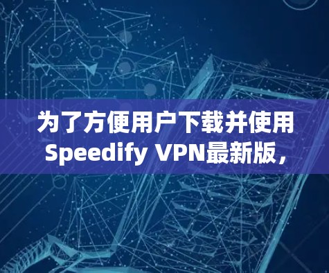 为了方便用户下载并使用Speedify VPN最新版,以下是一个详细的步骤指南 为了方便用户下载并使用Speedify VPN最新版,以下是一个详细的步骤指南