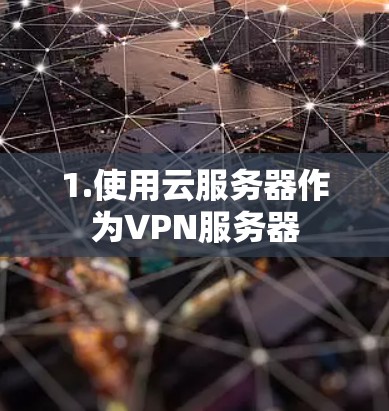 1.使用云服务器作为VPN服务器 1.使用云服务器作为VPN服务器