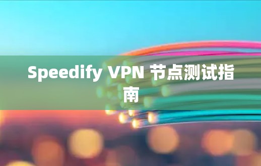 Speedify VPN 节点测试指南 Speedify VPN 节点测试指南