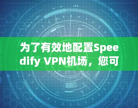 为了有效地配置Speedify VPN机场,您可以按照以下步骤进行操作 为了有效地配置Speedify VPN机场,您可以按照以下步骤进行操作