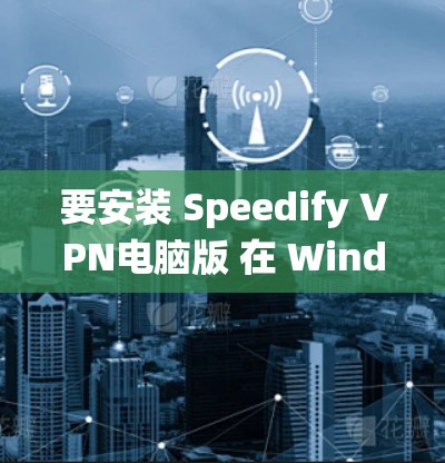 要安装 Speedify VPN电脑版 在 Windows 系统上，您可以按照以下步骤操作