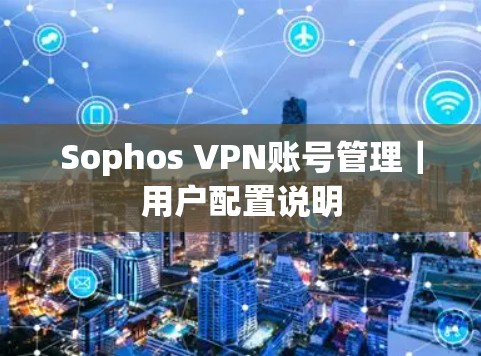 Sophos VPN账号管理｜用户配置说明