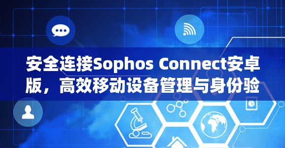 安全连接Sophos Connect安卓版,高效移动设备管理与身份验证 安全连接Sophos Connect安卓版,高效移动设备管理与身份验证