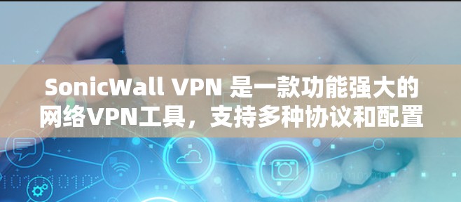 SonicWall VPN 是一款功能强大的网络VPN工具,支持多种协议和配置选项。如果你正在寻找最新版本的SonicWall VPN,以下是一些推荐版本及其特点 SonicWall VPN 是一款功能强大的网络VPN工具,支持多种协议和配置选项。如果你正在寻找最新版本的SonicWall VPN,以下是一些推荐版本及其特点