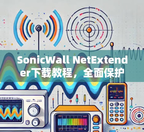 SonicWall NetExtender下载教程,全面保护网络的网络VPN解决方案 SonicWall NetExtender下载教程,全面保护网络的网络VPN解决方案