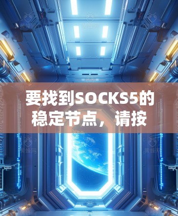 要找到SOCKS5的稳定节点,请按照以下步骤操作 要找到SOCKS5的稳定节点,请按照以下步骤操作