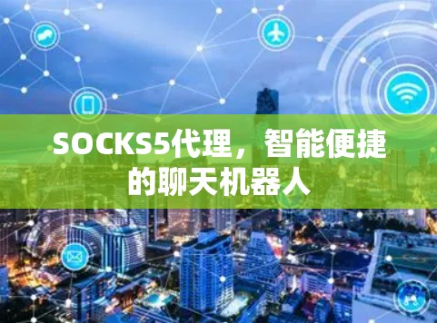 SOCKS5代理,智能便捷的聊天机器人 SOCKS5代理,智能便捷的聊天机器人