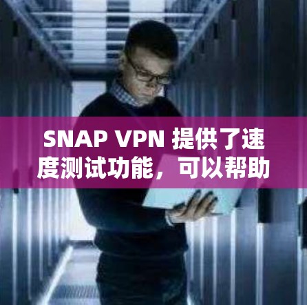 SNAP VPN 提供了速度测试功能，可以帮助用户评估其速度测试工具的实际性能。以下是一些关于 SNAP VPN 速度检测的步骤和方法
