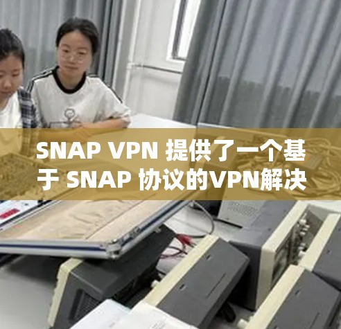 SNAP VPN 提供了一个基于 SNAP 协议的VPN解决方案,旨在通过加密技术保护用户的敏感信息。以下是一些关键步骤,帮助您建立一个可靠的 SNAP VPN 连接方案 SNAP VPN 提供了一个基于 SNAP 协议的VPN解决方案,旨在通过加密技术保护用户的敏感信息。以下是一些关键步骤,帮助您建立一个可靠的 SNAP VPN 连接方案