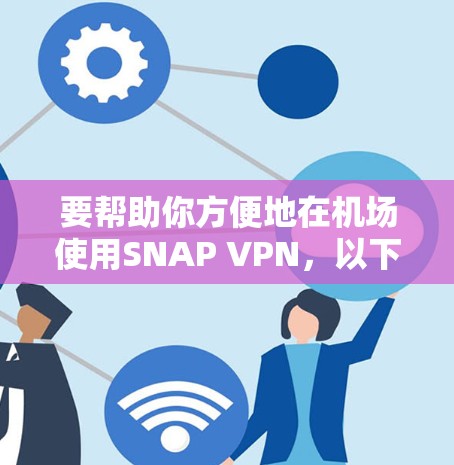 要帮助你方便地在机场使用SNAP VPN,以下是一些推荐的SNAP VPN机场节点和高速推荐,供你参考 要帮助你方便地在机场使用SNAP VPN,以下是一些推荐的SNAP VPN机场节点和高速推荐,供你参考