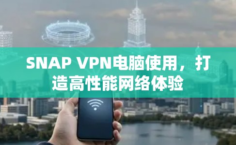SNAP VPN电脑使用，打造高性能网络体验
