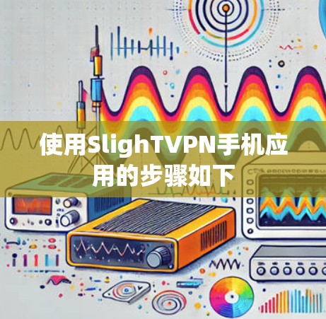 使用SlighTVPN手机应用的步骤如下 使用SlighTVPN手机应用的步骤如下