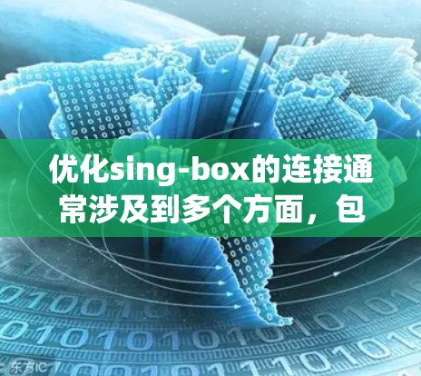 优化sing-box的连接通常涉及到多个方面，包括服务器配置、客户端适配、网络设置以及加密等。以下是一些优化sing-box连接的建议