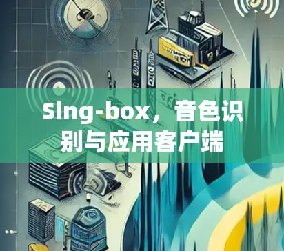 Sing-box,音色识别与应用客户端 Sing-box,音色识别与应用客户端