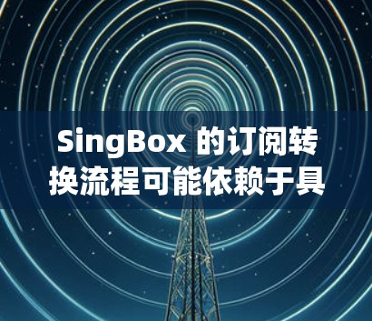 SingBox 的订阅转换流程可能依赖于具体的平台或服务来确定。以下是一些常见的订阅转换流程，供您参考