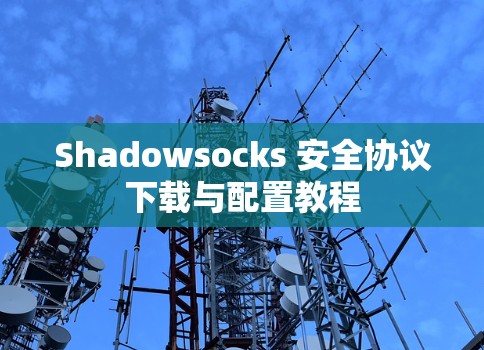 Shadowsocks 安全协议下载与配置教程 Shadowsocks 安全协议下载与配置教程