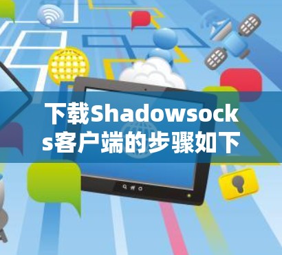 下载Shadowsocks客户端的步骤如下 下载Shadowsocks客户端的步骤如下