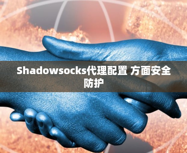 Shadowsocks代理配置 方面安全防护 Shadowsocks代理配置 方面安全防护