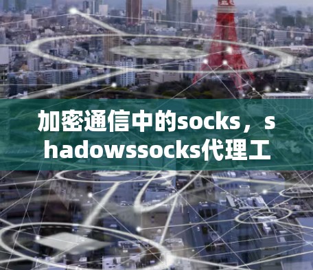 加密通信中的socks,shadowssocks代理工具 加密通信中的socks,shadowssocks代理工具