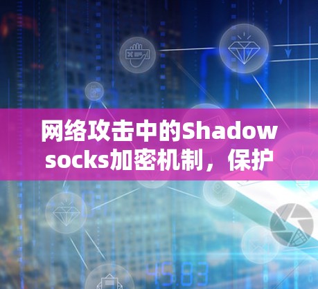 网络攻击中的Shadowsocks加密机制,保护你的网络安全 网络攻击中的Shadowsocks加密机制,保护你的网络安全