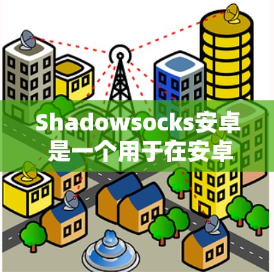 Shadowsocks安卓 是一个用于在安卓设备上进行手机VPN服务的软件包。它允许用户通过手机连接到互联网,访问加密网站、视频、文件和更多内容。以下是Shadowsocks安卓的详细介绍 Shadowsocks安卓 是一个用于在安卓设备上进行手机VPN服务的软件包。它允许用户通过手机连接到互联网,访问加密网站、视频、文件和更多内容。以下是Shadowsocks安卓的详细介绍