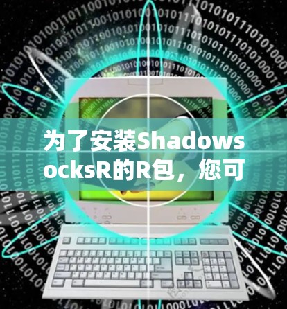 为了安装ShadowsocksR的R包,您可以按照以下步骤进行 为了安装ShadowsocksR的R包,您可以按照以下步骤进行