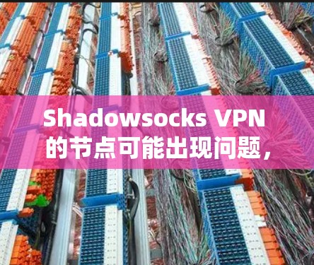 Shadowsocks VPN 的节点可能出现问题,通常需要从以下几个方面进行分析和解决 Shadowsocks VPN 的节点可能出现问题,通常需要从以下几个方面进行分析和解决