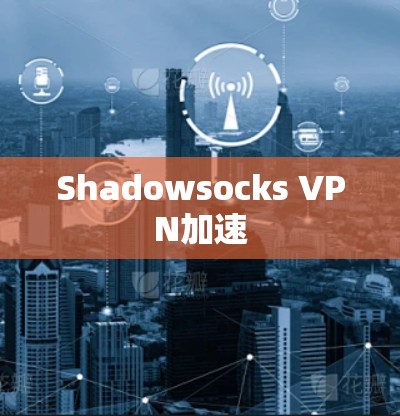 Shadowsocks VPN加速 Shadowsocks VPN加速